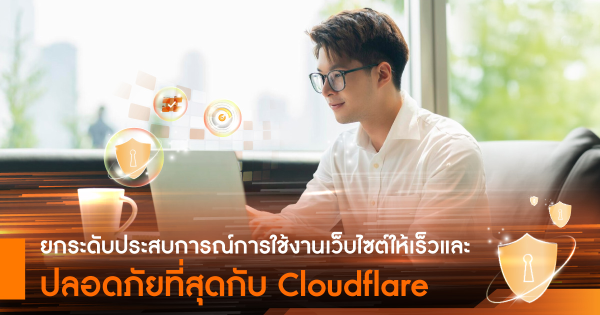 ยกระดับประสบการณ์การใช้งานเว็บไซต์ให้เร็วและปลอดภัยที่สุดกับ Cloudflare