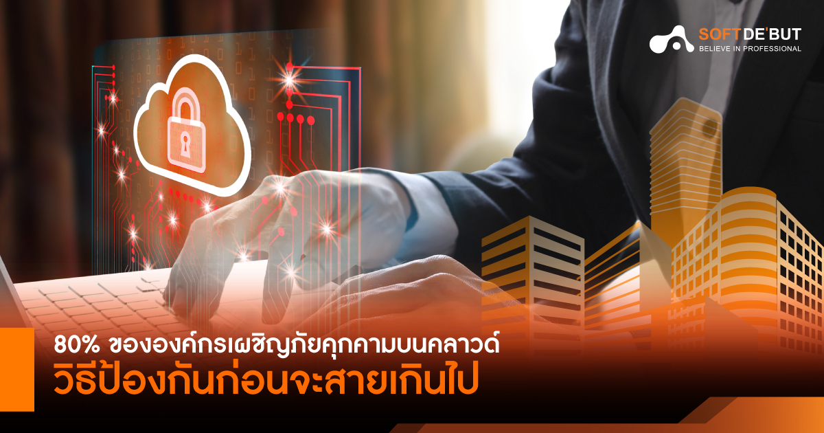 80% ขององค์กรเผชิญภัยคุกคามบนคลาวด์: วิธีป้องกันก่อนจะสายเกินไป