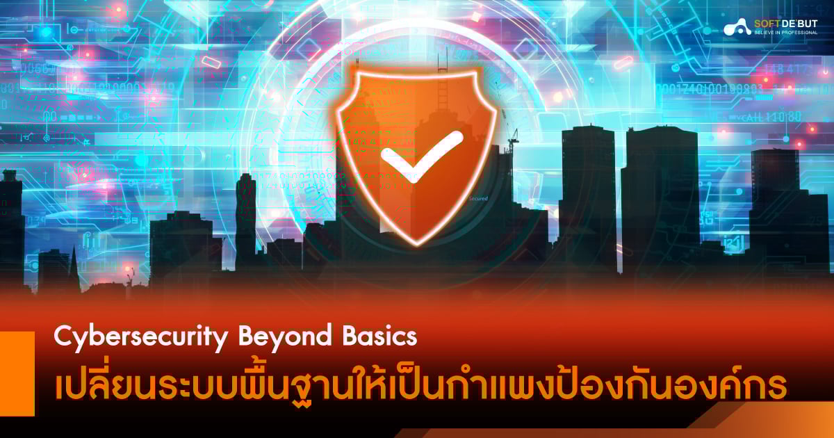  Cybersecurity Beyond Basics เปลี่ยนระบบพื้นฐานให้เป็นกำแพงป้องกันองค์กร